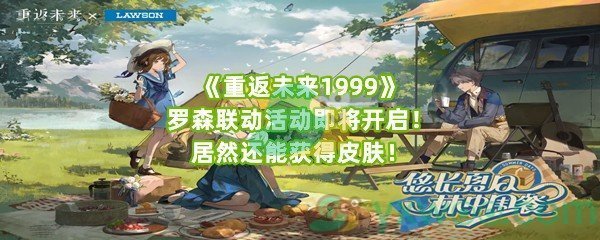 《重返未来1999》x罗森联动活动即将开启！居然还能获得皮肤！