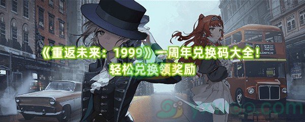 《重返未来：1999》一周年兑换码大全！轻松兑换领奖励