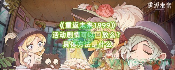 《重返未来1999》活动剧情可以回放么？具体方法是什么