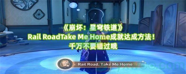 《崩坏：星穹铁道》Rail RoadTake Me Home成就达成方法！千万不要错过哦