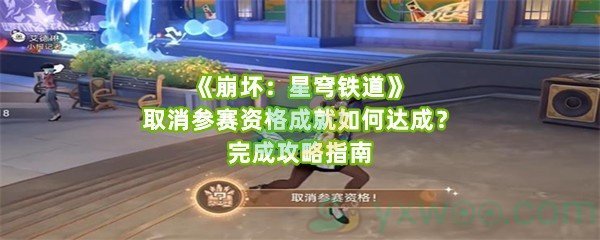 《崩坏：星穹铁道》取消参赛资格成就如何达成？完成攻略指南