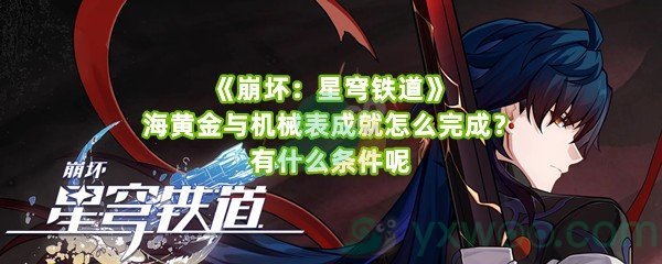 《崩坏：星穹铁道》海黄金与机械表成就怎么完成？有什么条件呢