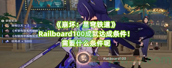 《崩坏：星穹铁道》Railboard100成就达成条件！需要什么条件呢