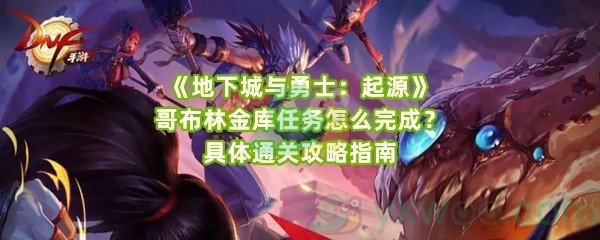 《地下城与勇士：起源》哥布林金库任务怎么完成？具体通关攻略指南