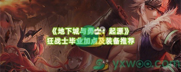 《地下城与勇士：起源》狂战士毕业加点及装备推荐