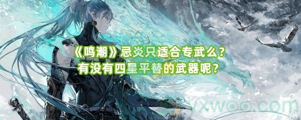 《鸣潮》忌炎只适合专武么？有没有四星平替的武器呢？