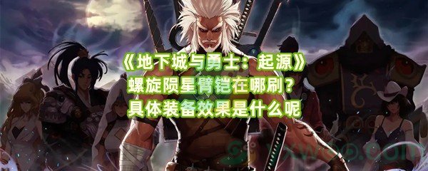 《地下城与勇士：起源》螺旋陨星臂铠在哪刷？具体装备效果是什么呢