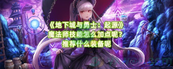 《地下城与勇士：起源》魔法师技能怎么加点呢？推荐什么装备呢