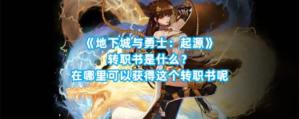 《地下城与勇士：起源》转职书是什么？在哪里可以获得这个转职书呢