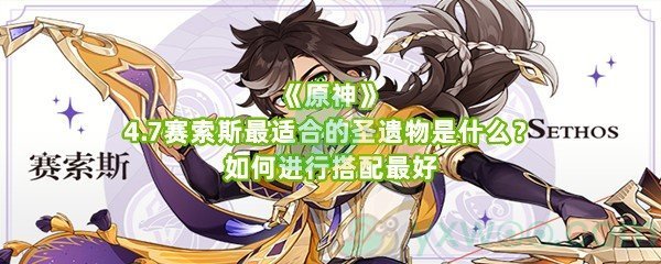 《原神》4.7赛索斯最适合的圣遗物是什么？如何进行搭配最好