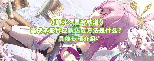 《崩坏：星穹铁道》高成本影片成就达成方法是什么？具体步骤介绍