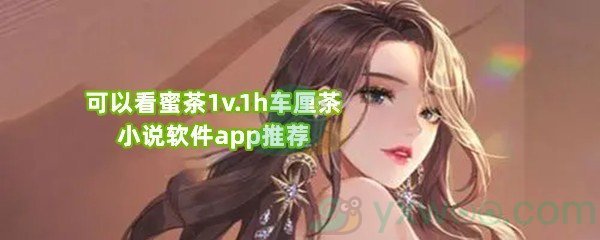 可以看蜜茶1v.1h车厘茶小说软件app推荐