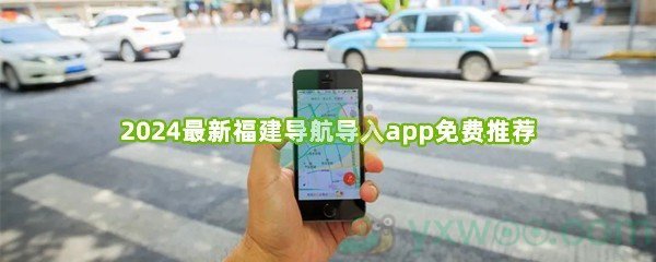 2024最新福建导航导入app免费推荐