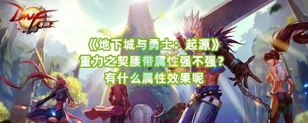 《地下城与勇士：起源》重力之契腰带属性强不强？有什么属性效果呢