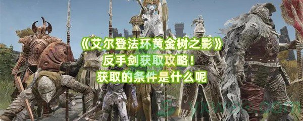 《艾尔登法环黄金树之影》反手剑获取攻略！获取的条件是什么呢