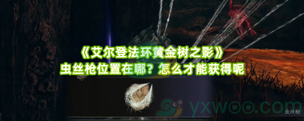 《艾尔登法环黄金树之影》虫丝枪位置在哪？怎么才能获得呢