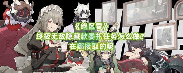 《绝区零》终极无敌隐藏款委托任务怎么做？在哪接取的呢