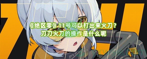 《绝区零》11号可以打出来火刀？刀刀火刀的操作是什么呢