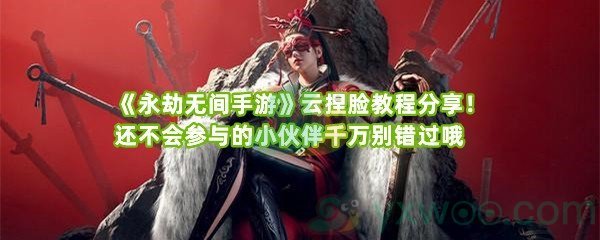 《永劫无间手游》云捏脸教程分享！还不会参与的小伙伴千万别错过哦