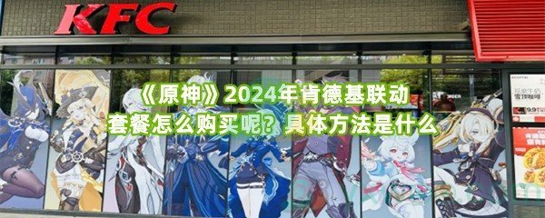 《原神》2024年肯德基联动套餐怎么购买呢？具体方法是什么