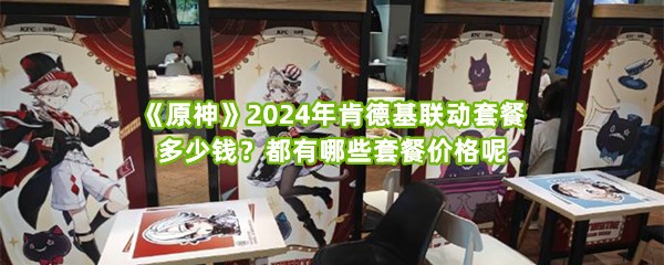 《原神》2024年肯德基联动套餐多少钱？都有哪些套餐价格呢