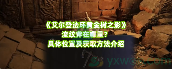 《艾尔登法环黄金树之影》流纹斧在哪里？具体位置及获取方法介绍