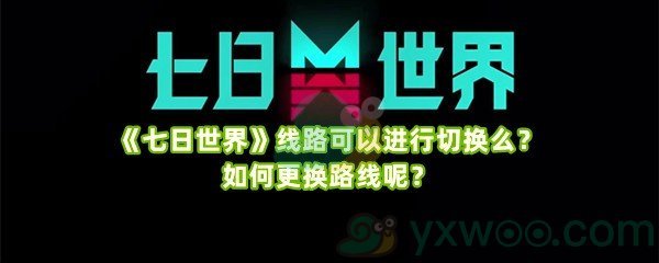 《七日世界》线路可以进行切换么？如何更换路线呢？