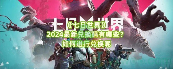 《七日世界》2024最新兑换码有哪些？如何进行兑换呢