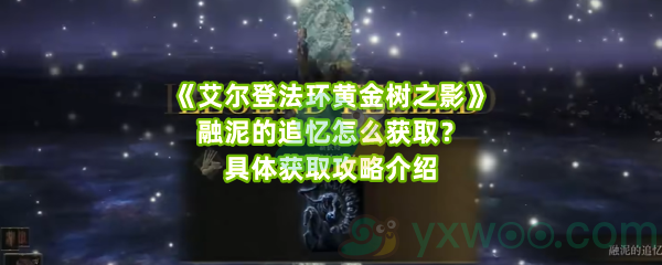 《艾尔登法环黄金树之影》融泥的追忆怎么获取？具体获取攻略介绍