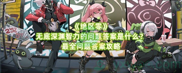 《绝区零》无底深渊智力的问题答案是什么？最全问题答案攻略