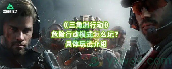 《三角洲行动》危险行动模式怎么玩？具体玩法介绍