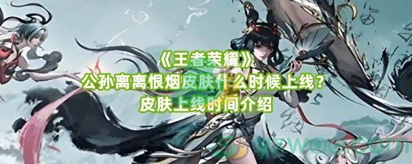 《王者荣耀》公孙离离恨烟皮肤什么时候上线？皮肤上线时间介绍