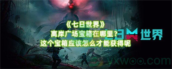 《七日世界》离岸广场宝箱在哪里？这个宝箱应该怎么才能获得呢