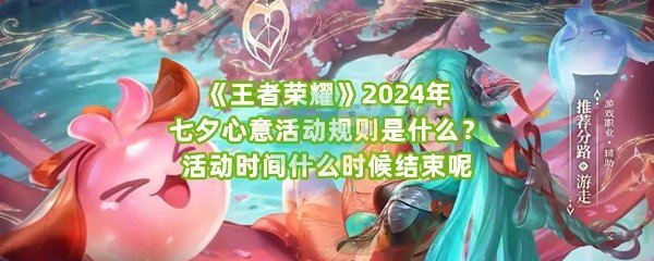 《王者荣耀》2024年七夕心意活动规则是什么？活动时间什么时候结束呢