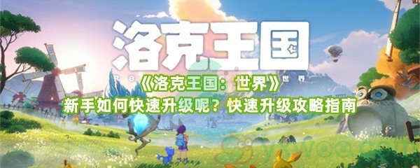 《洛克王国：世界》新手如何快速升级呢？快速升级攻略指南