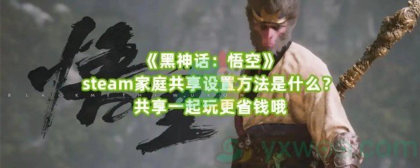 《黑神话：悟空》steam家庭共享设置方法是什么？共享一起玩更省钱哦