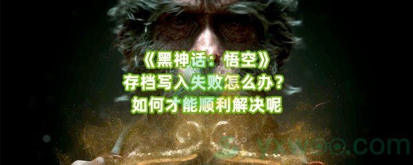 《黑神话：悟空》存档写入失败怎么办？如何才能顺利解决呢