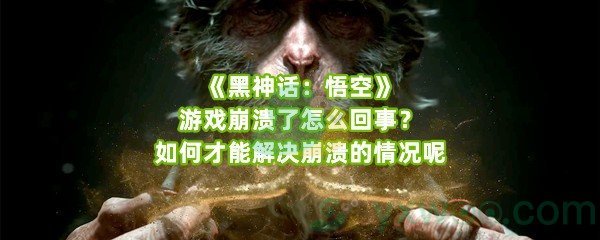 《黑神话：悟空》游戏崩溃了怎么回事？如何才能解决崩溃的情况呢