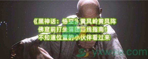 《黑神话：悟空》黄风岭黄风阵佛窟前打坐蒲团路线指南！不知道位置的小伙伴看过来