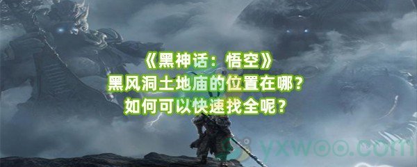 《黑神话：悟空》黑风洞土地庙的位置在哪？如何可以快速找全呢？