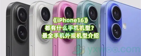 《iPhone16》都有什么手机机型？最全手机外观机型介绍