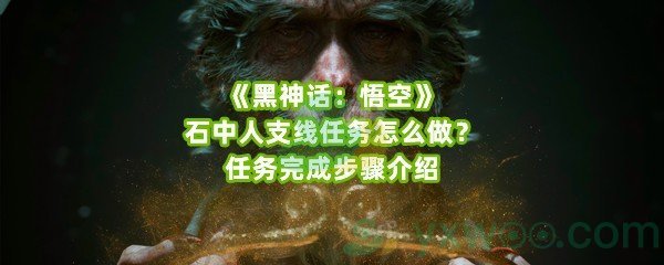 《黑神话：悟空》石中人支线任务怎么做？任务完成步骤介绍