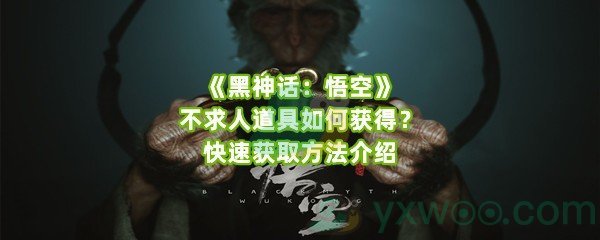 《黑神话：悟空》不求人道具如何获得？快速获取方法介绍