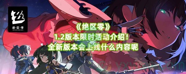 《绝区零》1.2版本限时活动介绍！全新版本会上线什么内容呢