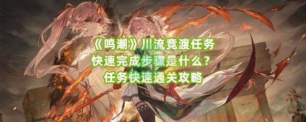 《鸣潮》川流竞渡任务快速完成步骤是什么？任务快速通关攻略