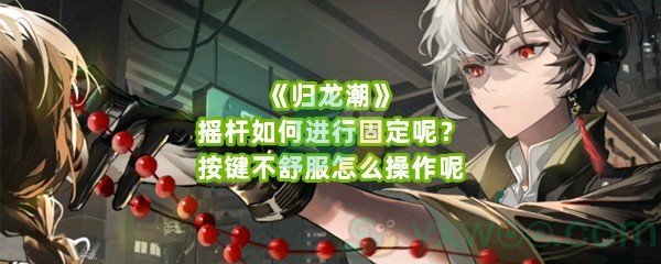 《归龙潮》摇杆如何进行固定呢？按键不舒服怎么操作呢