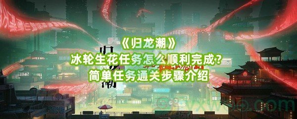 《归龙潮》冰轮生花任务怎么顺利完成？简单任务通关步骤介绍