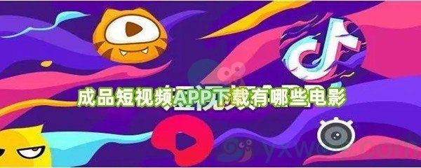 成品短视频APP下载有哪些电影